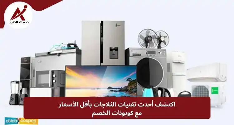 اكتشف أحدث تقنيات الثلاجات بأقل الأسعار  مع كوبونات الخصم